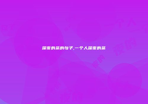 深夜的茶的句子,一个人深夜的茶