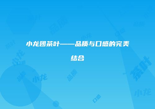 小龙团茶叶——品质与口感的完美结合