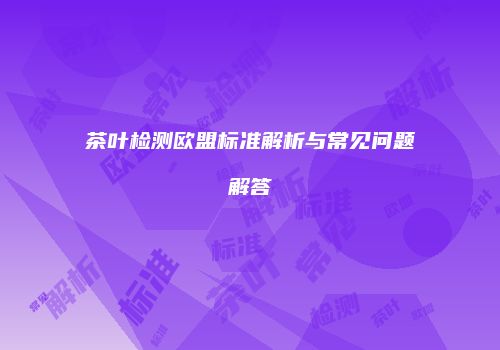 茶叶检测欧盟标准解析与常见问题解答