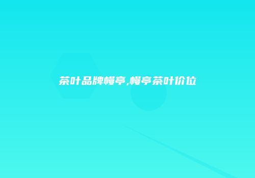 茶叶品牌幔亭,幔亭茶叶价位
