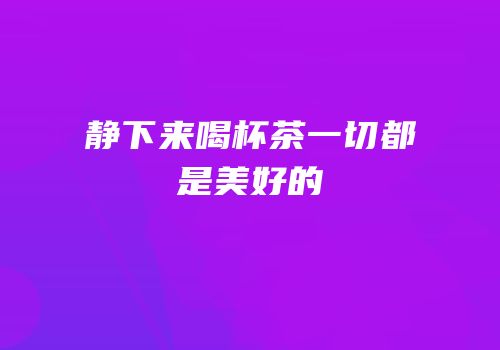 静下来喝杯茶一切都是美好的