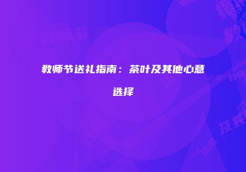教师节送礼指南：茶叶及其他心意选择
