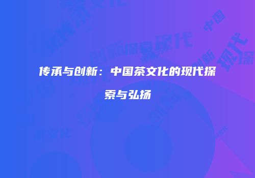 传承与创新：中国茶文化的现代探索与弘扬