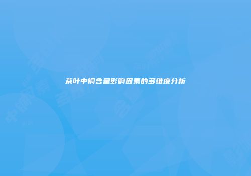 茶叶中铜含量影响因素的多维度分析