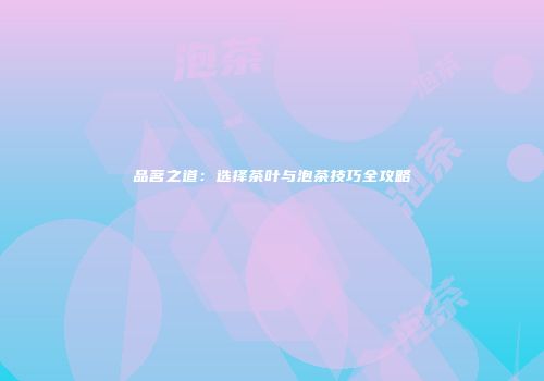 品茗之道：选择茶叶与泡茶技巧全攻略