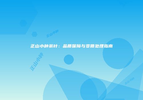 正山小种茶叶：品质保障与变质处理指南
