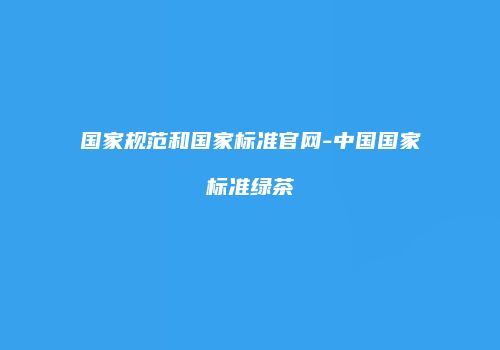 国家规范和国家标准官网-中国国家标准绿茶