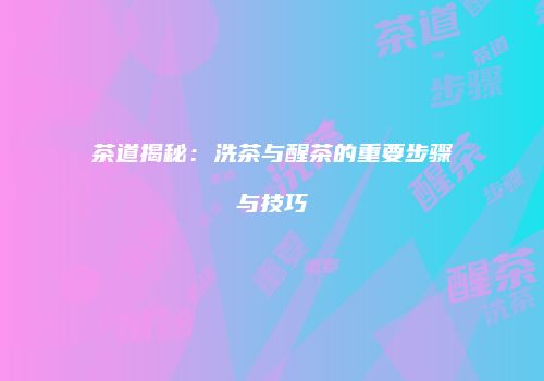 茶道揭秘：洗茶与醒茶的重要步骤与技巧