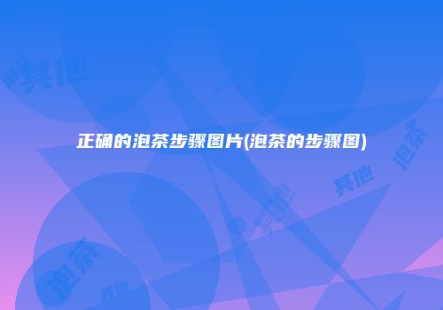 正确的泡茶步骤图片(泡茶的步骤图)