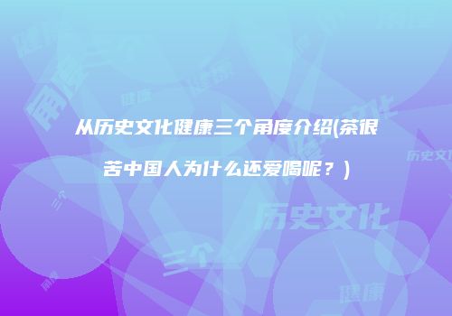 从历史文化健康三个角度介绍(茶很苦中国人为什么还爱喝呢？)