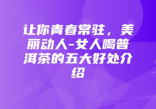 让你青春常驻，美丽动人-女人喝普洱茶的五大好处介绍