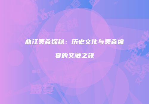 曲江美食探秘：历史文化与美食盛宴的交融之旅