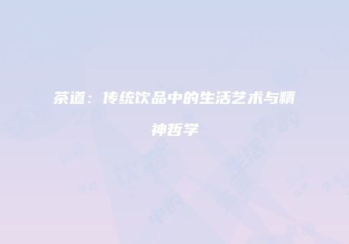 茶道：传统饮品中的生活艺术与精神哲学