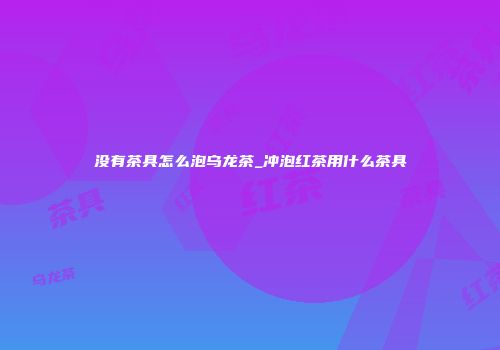 没有茶具怎么泡乌龙茶_冲泡红茶用什么茶具