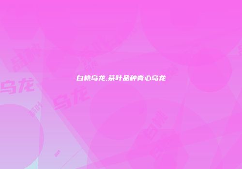 白桃乌龙,茶叶品种青心乌龙