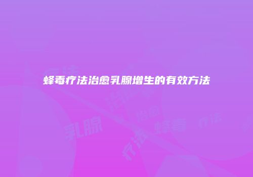 蜂毒疗法治愈乳腺增生的有效方法