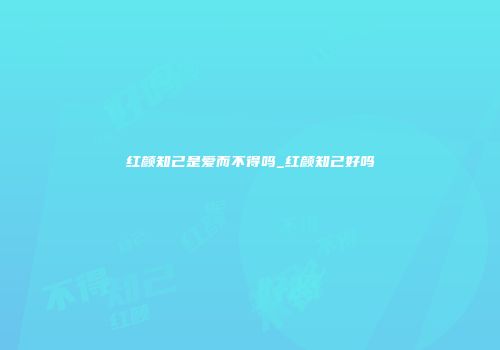 红颜知己是爱而不得吗_红颜知己好吗
