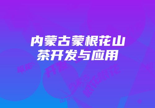内蒙古蒙根花山茶开发与应用
