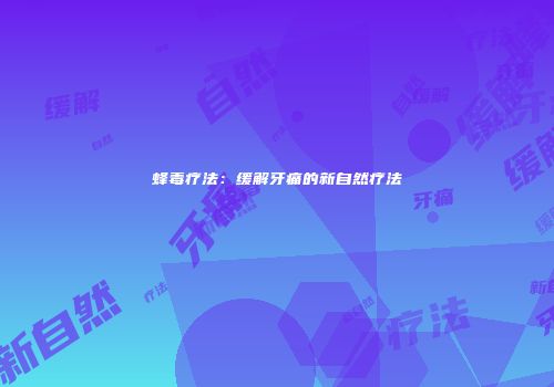 蜂毒疗法：缓解牙痛的新自然疗法