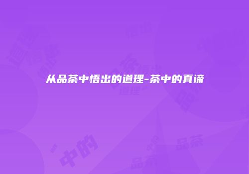 从品茶中悟出的道理-茶中的真谛