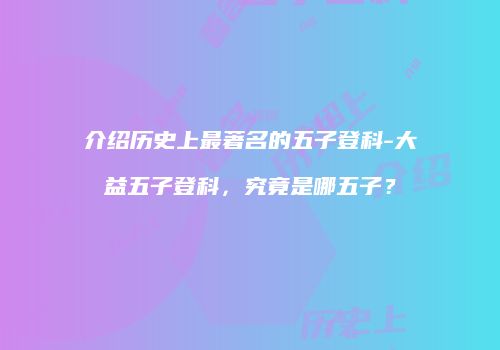 介绍历史上最著名的五子登科-大益五子登科，究竟是哪五子？