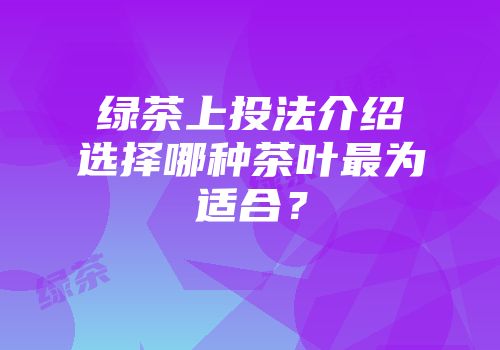 绿茶上投法介绍选择哪种茶叶最为适合？