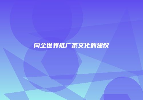 向全世界推广茶文化的建议