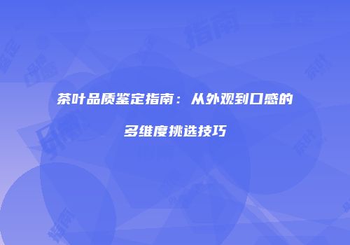 茶叶品质鉴定指南：从外观到口感的多维度挑选技巧