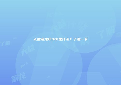 大益茶龙印301是什么？了解一下