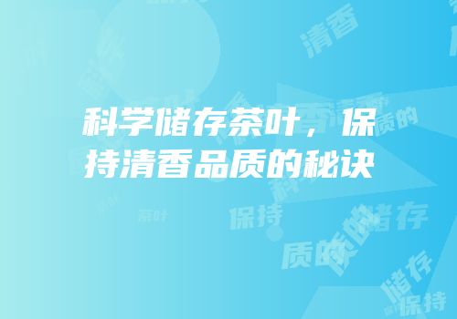 科学储存茶叶，保持清香品质的秘诀