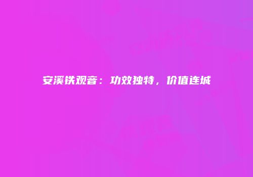 安溪铁观音：功效独特，价值连城