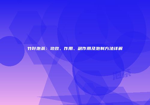 竹叶泡茶：功效、作用、副作用及泡制方法详解