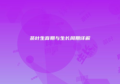 茶叶生育期与生长周期详解