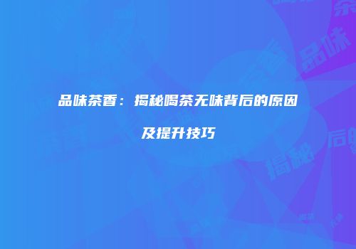 品味茶香：揭秘喝茶无味背后的原因及提升技巧