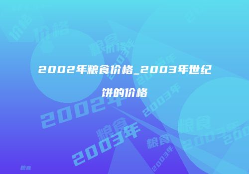 2002年粮食价格_2003年世纪饼的价格