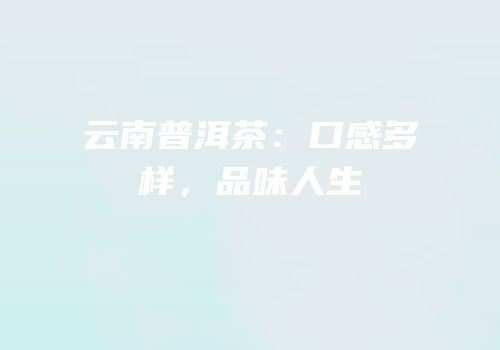 云南普洱茶：口感多样，品味人生