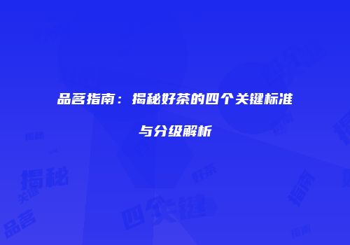 品茗指南：揭秘好茶的四个关键标准与分级解析