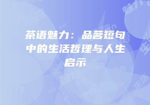 茶语魅力：品茗短句中的生活哲理与人生启示