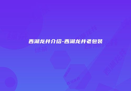西湖龙井介绍-西湖龙井老包装