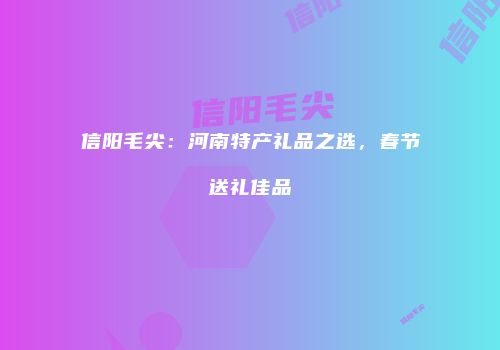 信阳毛尖：河南特产礼品之选，春节送礼佳品