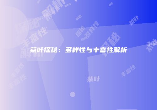 茶叶探秘：多样性与丰富性解析