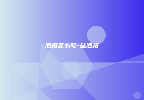 泡柑怎么吃-益泡柑
