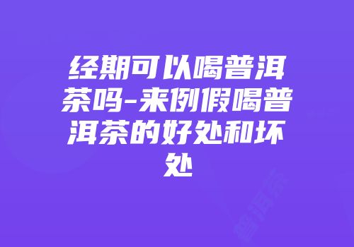 经期可以喝普洱茶吗-来例假喝普洱茶的好处和坏处