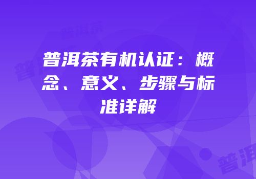 普洱茶有机认证：概念、意义、步骤与标准详解