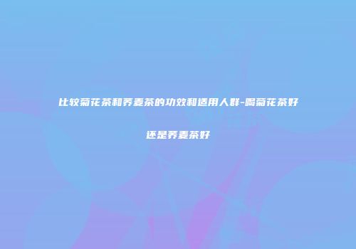 比较菊花茶和荞麦茶的功效和适用人群-喝菊花茶好还是荞麦茶好