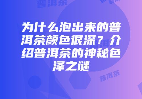 为什么泡出来的普洱茶颜色很深？介绍普洱茶的神秘色泽之谜