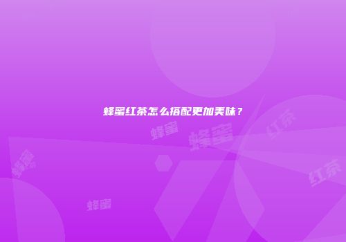 蜂蜜红茶怎么搭配更加美味？