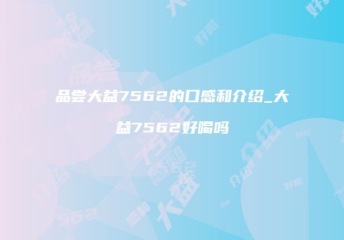 品尝大益7562的口感和介绍_大益7562好喝吗