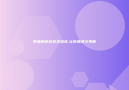 降血脂的药茶及组成,让你健康又美丽