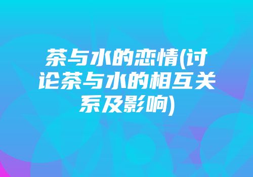 茶与水的恋情(讨论茶与水的相互关系及影响)